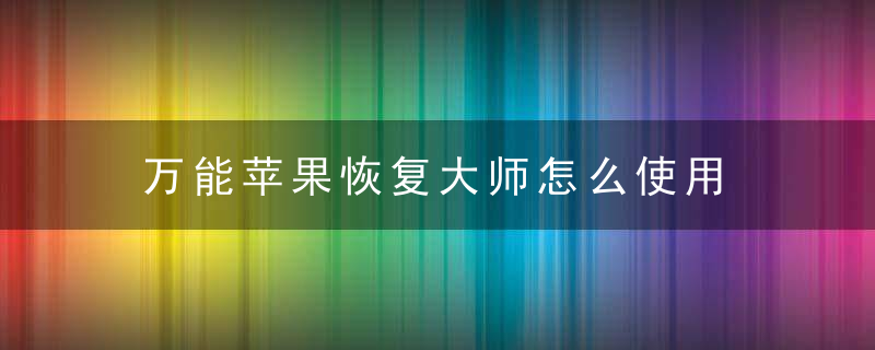 万能苹果恢复大师怎么使用 万能苹果恢复大师使用方法 华军软件园